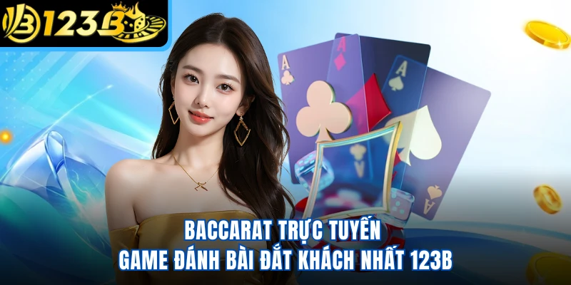 Baccarat Trực Tuyến - Game Đánh Bài Đắt Khách Nhất 123B