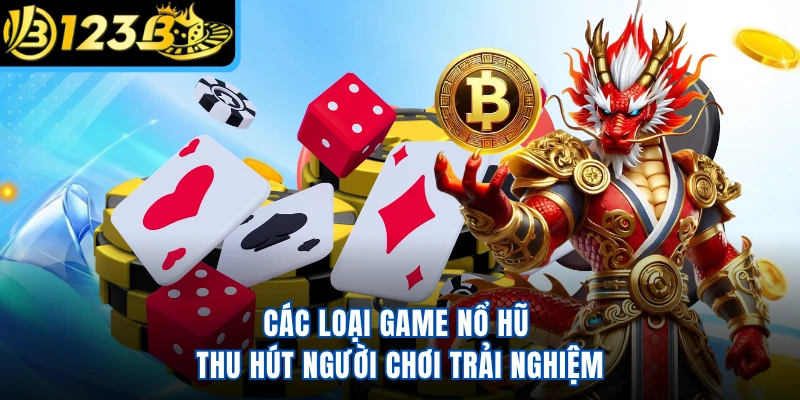 Các loại game nổ hũ thu hút người chơi trải nghiệm
