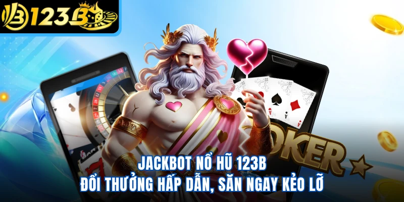 Jackbot Nổ Hũ 123B - Đổi Thưởng Hấp Dẫn, Săn Ngay Kẻo Lỡ